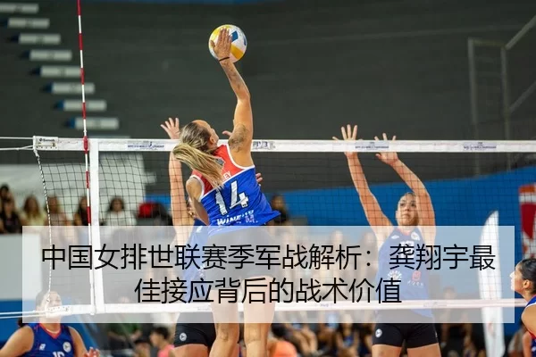 中国女排世联赛季军战解析：龚翔宇最佳接应背后的战术价值
